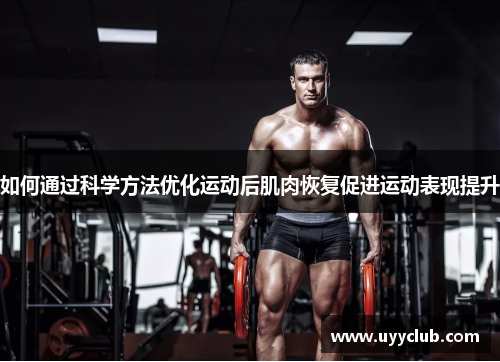 如何通过科学方法优化运动后肌肉恢复促进运动表现提升